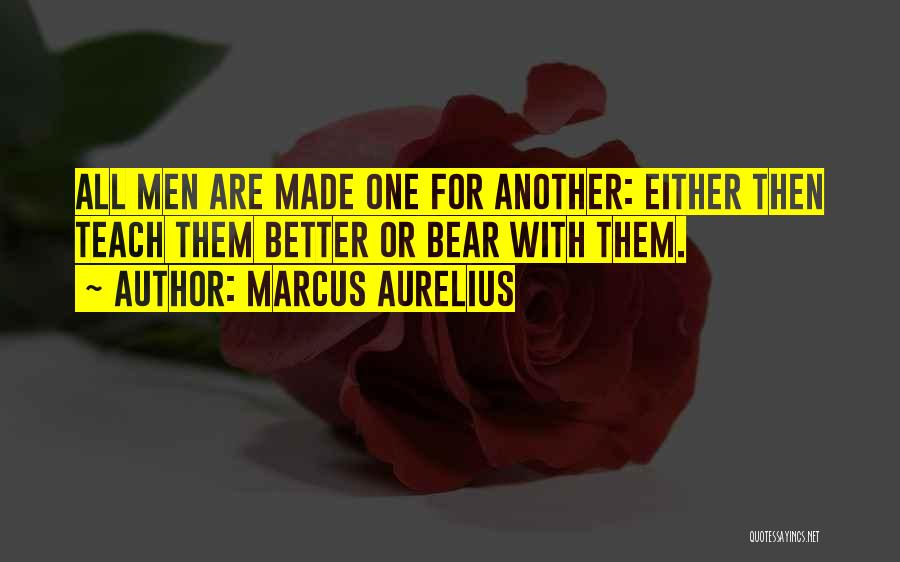 Marcus Aurelius Quotes: All Men Are Made One For Another: Either Then Teach Them Better Or Bear With Them.