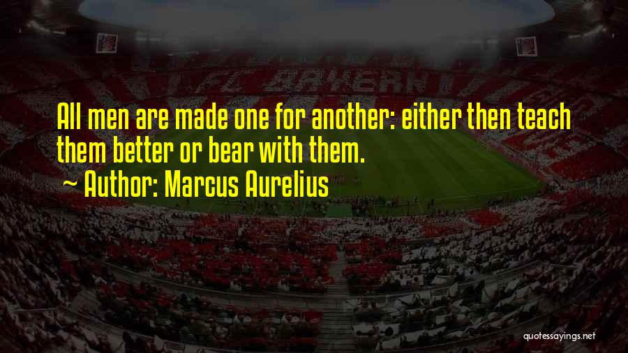 Marcus Aurelius Quotes: All Men Are Made One For Another: Either Then Teach Them Better Or Bear With Them.