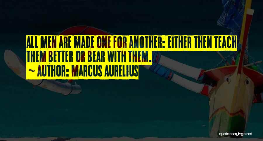 Marcus Aurelius Quotes: All Men Are Made One For Another: Either Then Teach Them Better Or Bear With Them.