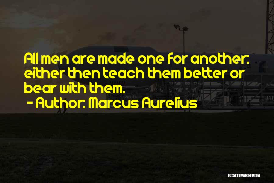 Marcus Aurelius Quotes: All Men Are Made One For Another: Either Then Teach Them Better Or Bear With Them.