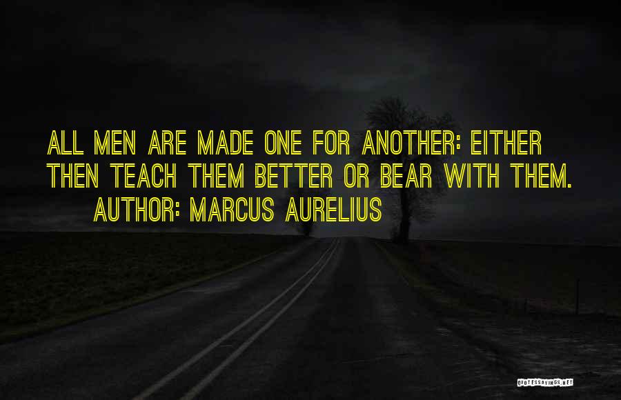 Marcus Aurelius Quotes: All Men Are Made One For Another: Either Then Teach Them Better Or Bear With Them.