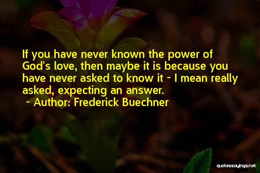 Frederick Buechner Quotes: If You Have Never Known The Power Of God's Love, Then Maybe It Is Because You Have Never Asked To