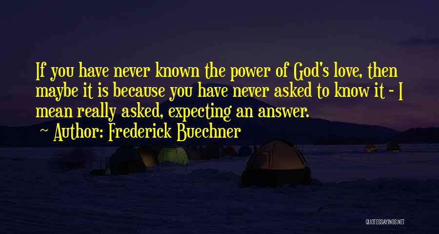 Frederick Buechner Quotes: If You Have Never Known The Power Of God's Love, Then Maybe It Is Because You Have Never Asked To