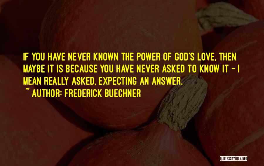 Frederick Buechner Quotes: If You Have Never Known The Power Of God's Love, Then Maybe It Is Because You Have Never Asked To