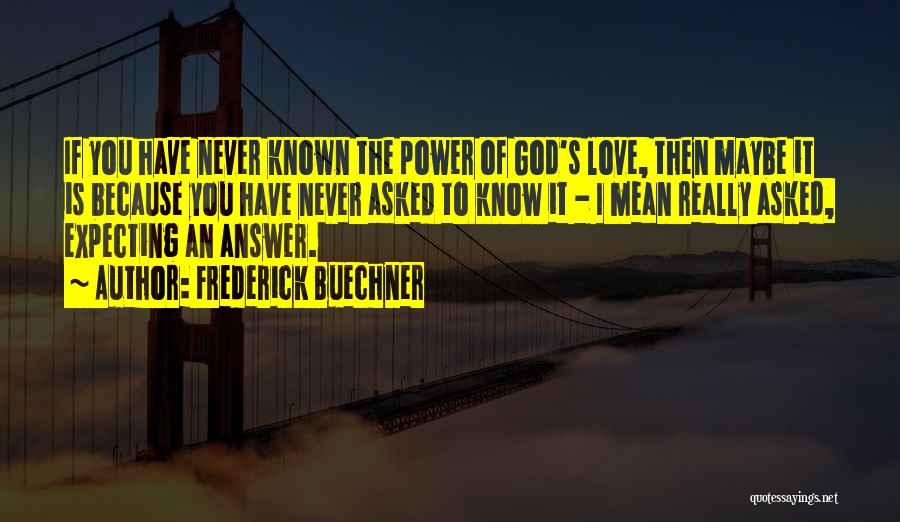 Frederick Buechner Quotes: If You Have Never Known The Power Of God's Love, Then Maybe It Is Because You Have Never Asked To