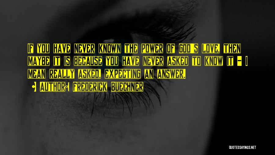 Frederick Buechner Quotes: If You Have Never Known The Power Of God's Love, Then Maybe It Is Because You Have Never Asked To