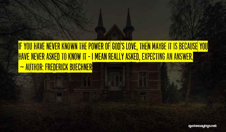 Frederick Buechner Quotes: If You Have Never Known The Power Of God's Love, Then Maybe It Is Because You Have Never Asked To