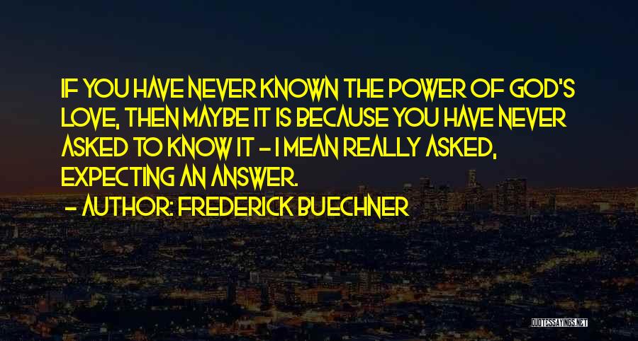 Frederick Buechner Quotes: If You Have Never Known The Power Of God's Love, Then Maybe It Is Because You Have Never Asked To