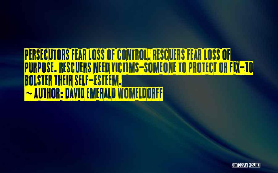 David Emerald Womeldorff Quotes: Persecutors Fear Loss Of Control. Rescuers Fear Loss Of Purpose. Rescuers Need Victims-someone To Protect Or Fix-to Bolster Their Self-esteem.