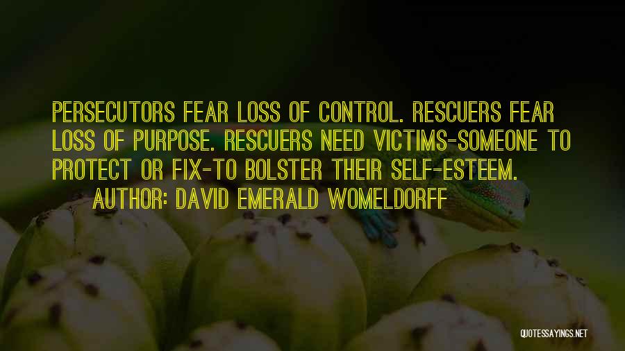 David Emerald Womeldorff Quotes: Persecutors Fear Loss Of Control. Rescuers Fear Loss Of Purpose. Rescuers Need Victims-someone To Protect Or Fix-to Bolster Their Self-esteem.