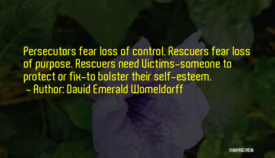 David Emerald Womeldorff Quotes: Persecutors Fear Loss Of Control. Rescuers Fear Loss Of Purpose. Rescuers Need Victims-someone To Protect Or Fix-to Bolster Their Self-esteem.