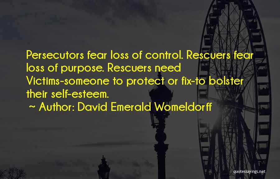 David Emerald Womeldorff Quotes: Persecutors Fear Loss Of Control. Rescuers Fear Loss Of Purpose. Rescuers Need Victims-someone To Protect Or Fix-to Bolster Their Self-esteem.