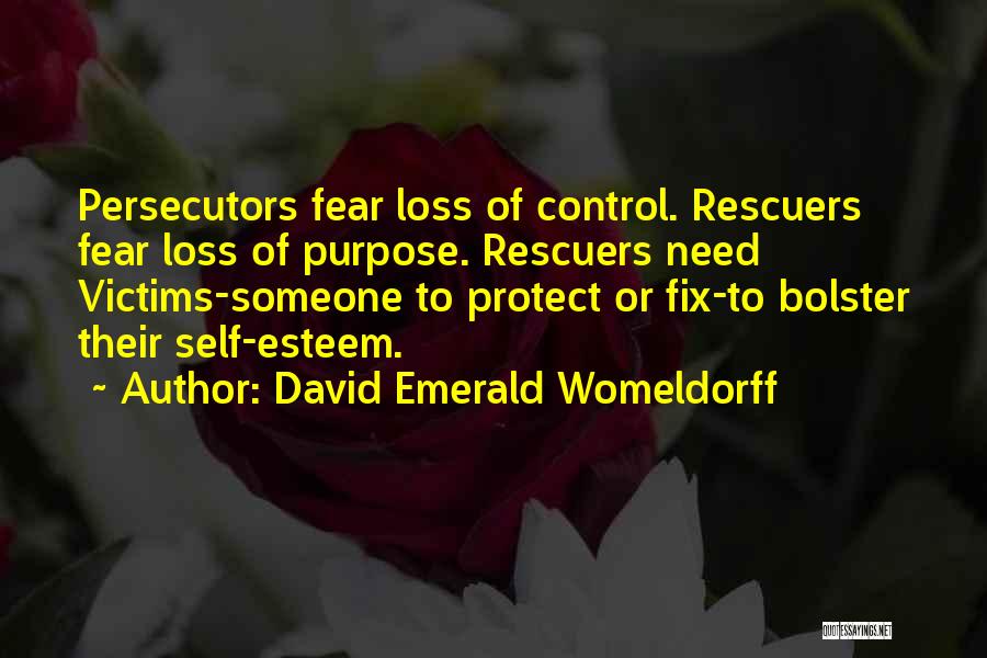 David Emerald Womeldorff Quotes: Persecutors Fear Loss Of Control. Rescuers Fear Loss Of Purpose. Rescuers Need Victims-someone To Protect Or Fix-to Bolster Their Self-esteem.
