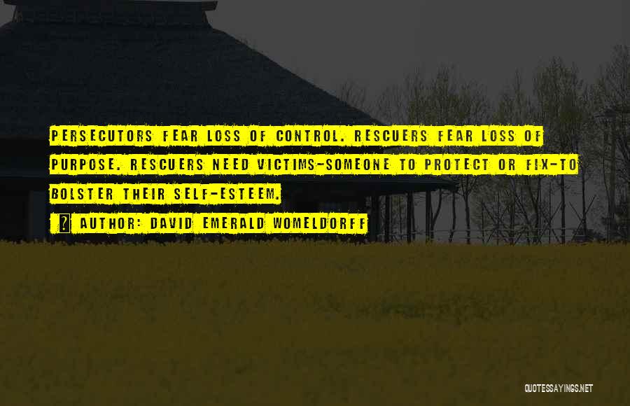 David Emerald Womeldorff Quotes: Persecutors Fear Loss Of Control. Rescuers Fear Loss Of Purpose. Rescuers Need Victims-someone To Protect Or Fix-to Bolster Their Self-esteem.