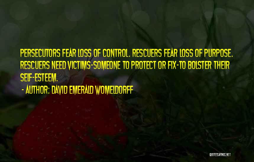 David Emerald Womeldorff Quotes: Persecutors Fear Loss Of Control. Rescuers Fear Loss Of Purpose. Rescuers Need Victims-someone To Protect Or Fix-to Bolster Their Self-esteem.