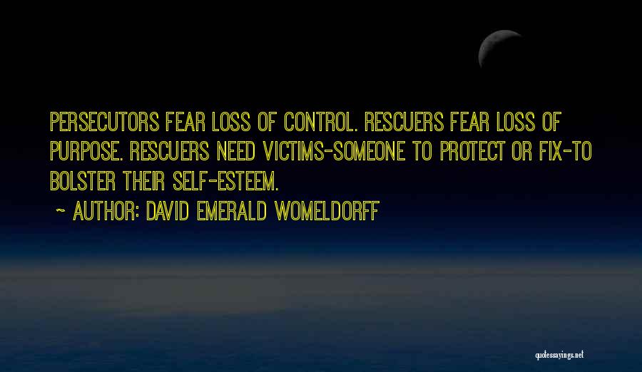 David Emerald Womeldorff Quotes: Persecutors Fear Loss Of Control. Rescuers Fear Loss Of Purpose. Rescuers Need Victims-someone To Protect Or Fix-to Bolster Their Self-esteem.