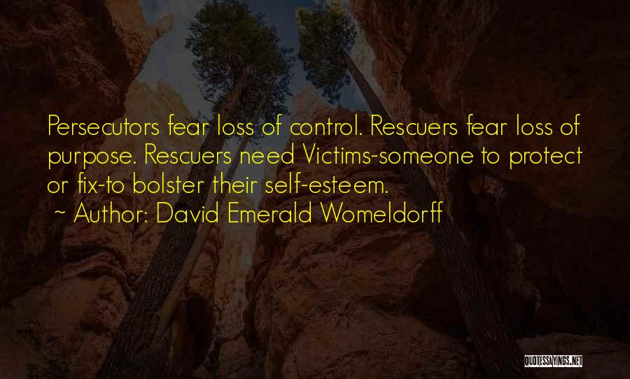 David Emerald Womeldorff Quotes: Persecutors Fear Loss Of Control. Rescuers Fear Loss Of Purpose. Rescuers Need Victims-someone To Protect Or Fix-to Bolster Their Self-esteem.