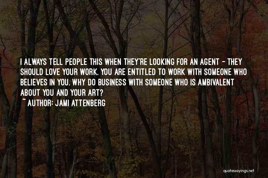 Jami Attenberg Quotes: I Always Tell People This When They're Looking For An Agent - They Should Love Your Work. You Are Entitled