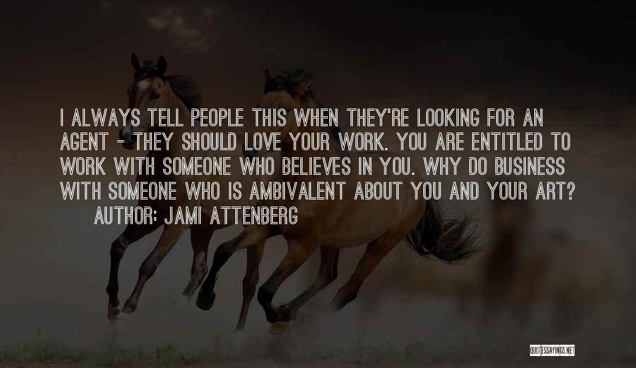 Jami Attenberg Quotes: I Always Tell People This When They're Looking For An Agent - They Should Love Your Work. You Are Entitled