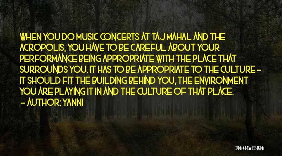 Yanni Quotes: When You Do Music Concerts At Taj Mahal And The Acropolis, You Have To Be Careful About Your Performance Being