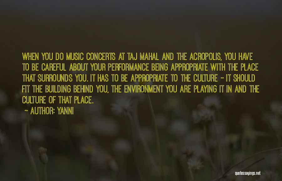 Yanni Quotes: When You Do Music Concerts At Taj Mahal And The Acropolis, You Have To Be Careful About Your Performance Being