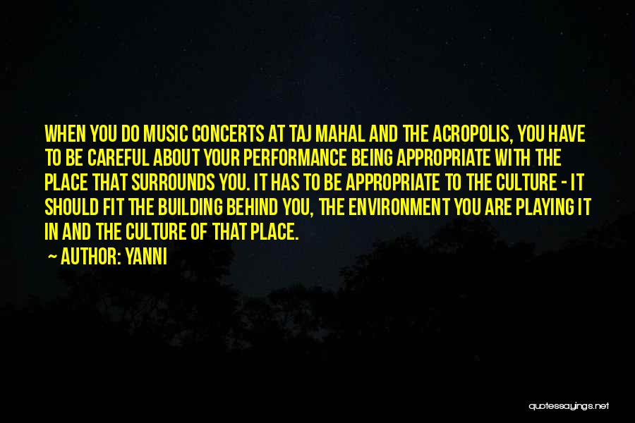 Yanni Quotes: When You Do Music Concerts At Taj Mahal And The Acropolis, You Have To Be Careful About Your Performance Being