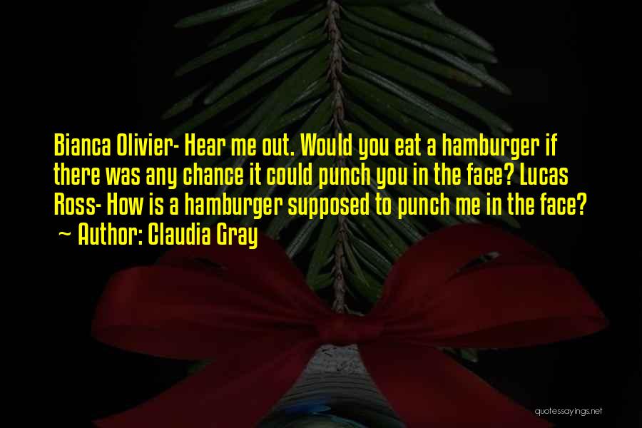 Claudia Gray Quotes: Bianca Olivier- Hear Me Out. Would You Eat A Hamburger If There Was Any Chance It Could Punch You In