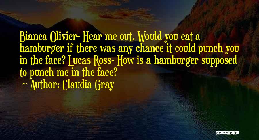 Claudia Gray Quotes: Bianca Olivier- Hear Me Out. Would You Eat A Hamburger If There Was Any Chance It Could Punch You In