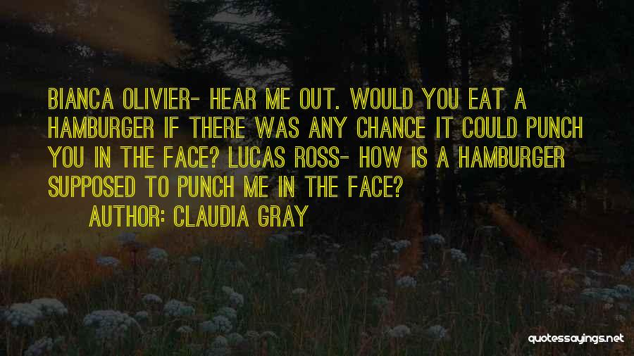 Claudia Gray Quotes: Bianca Olivier- Hear Me Out. Would You Eat A Hamburger If There Was Any Chance It Could Punch You In