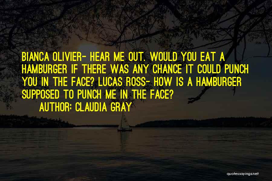 Claudia Gray Quotes: Bianca Olivier- Hear Me Out. Would You Eat A Hamburger If There Was Any Chance It Could Punch You In