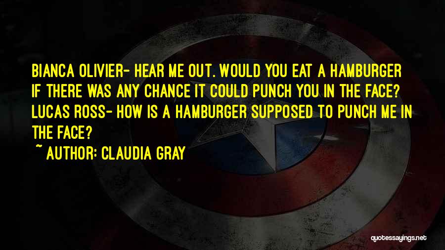 Claudia Gray Quotes: Bianca Olivier- Hear Me Out. Would You Eat A Hamburger If There Was Any Chance It Could Punch You In