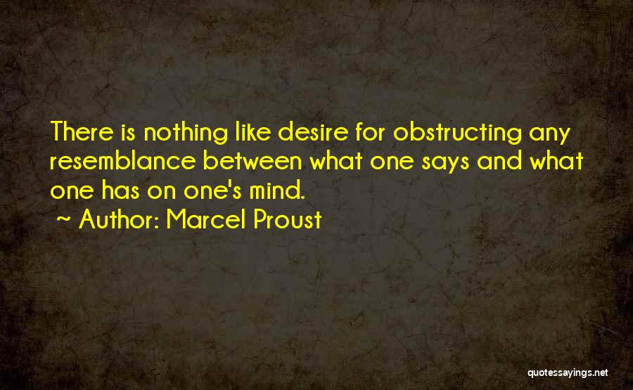Marcel Proust Quotes: There Is Nothing Like Desire For Obstructing Any Resemblance Between What One Says And What One Has On One's Mind.