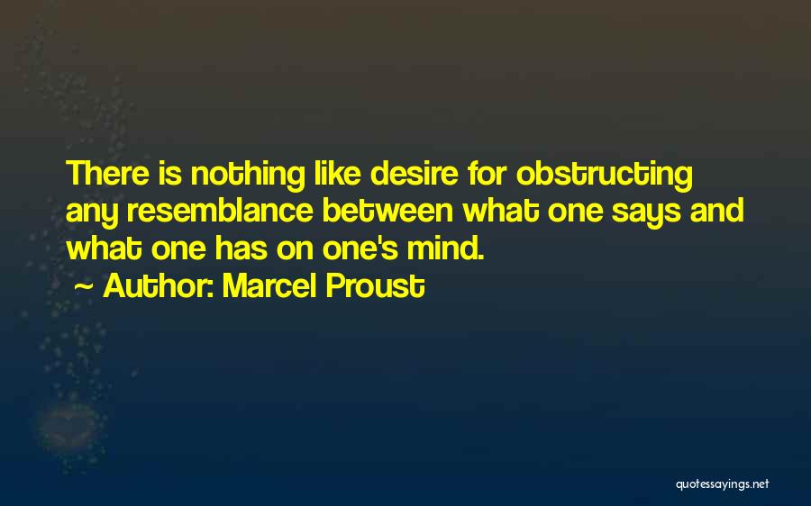 Marcel Proust Quotes: There Is Nothing Like Desire For Obstructing Any Resemblance Between What One Says And What One Has On One's Mind.