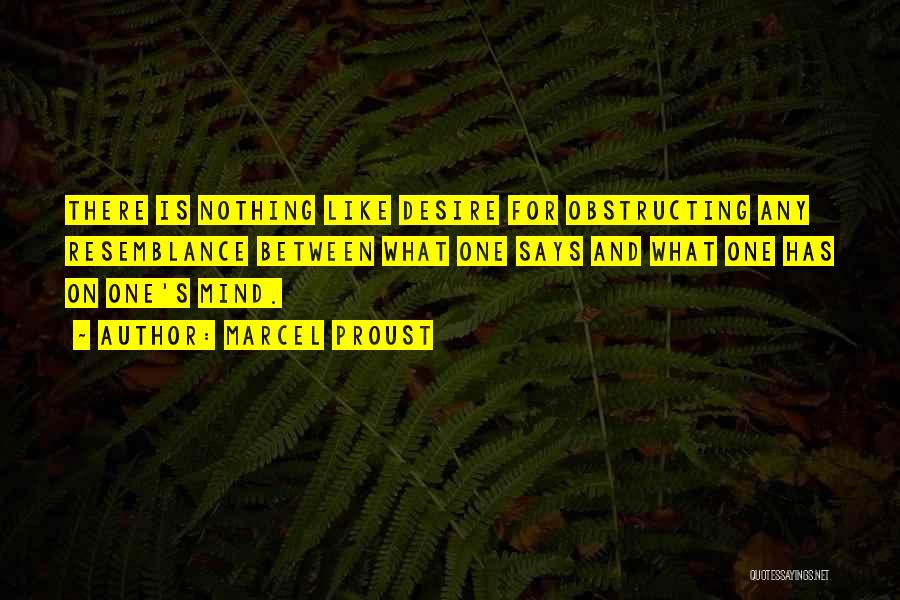 Marcel Proust Quotes: There Is Nothing Like Desire For Obstructing Any Resemblance Between What One Says And What One Has On One's Mind.