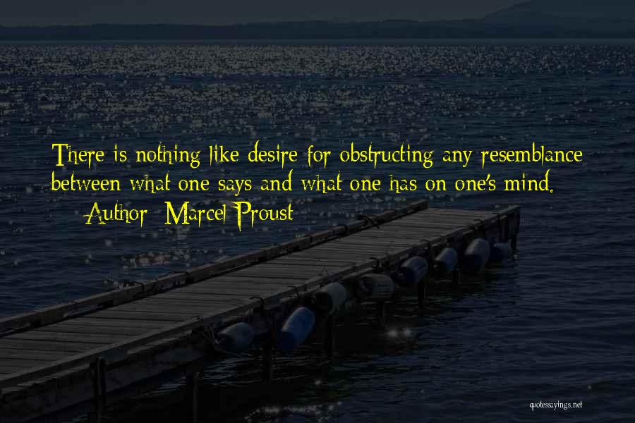 Marcel Proust Quotes: There Is Nothing Like Desire For Obstructing Any Resemblance Between What One Says And What One Has On One's Mind.