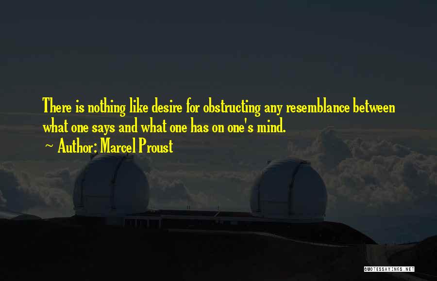 Marcel Proust Quotes: There Is Nothing Like Desire For Obstructing Any Resemblance Between What One Says And What One Has On One's Mind.