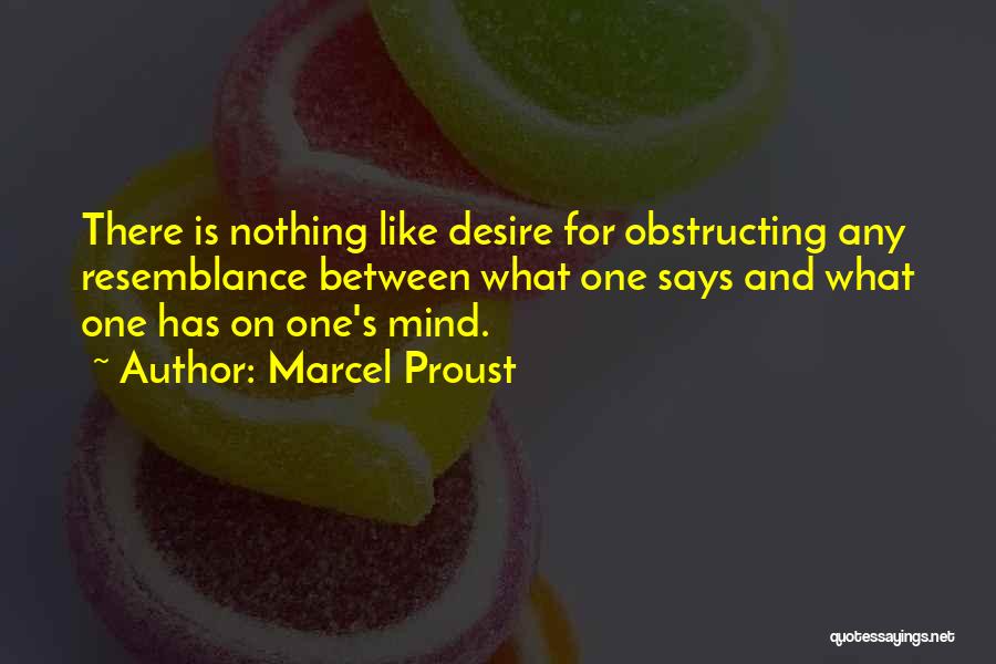 Marcel Proust Quotes: There Is Nothing Like Desire For Obstructing Any Resemblance Between What One Says And What One Has On One's Mind.