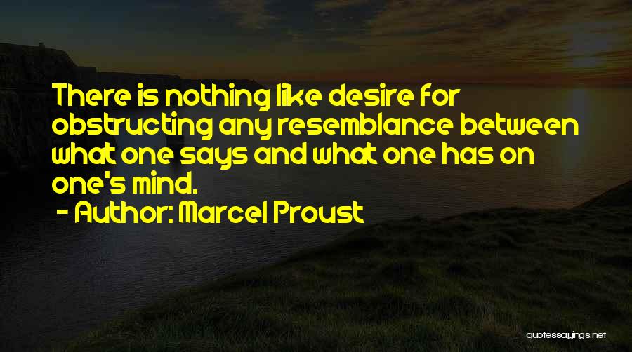 Marcel Proust Quotes: There Is Nothing Like Desire For Obstructing Any Resemblance Between What One Says And What One Has On One's Mind.