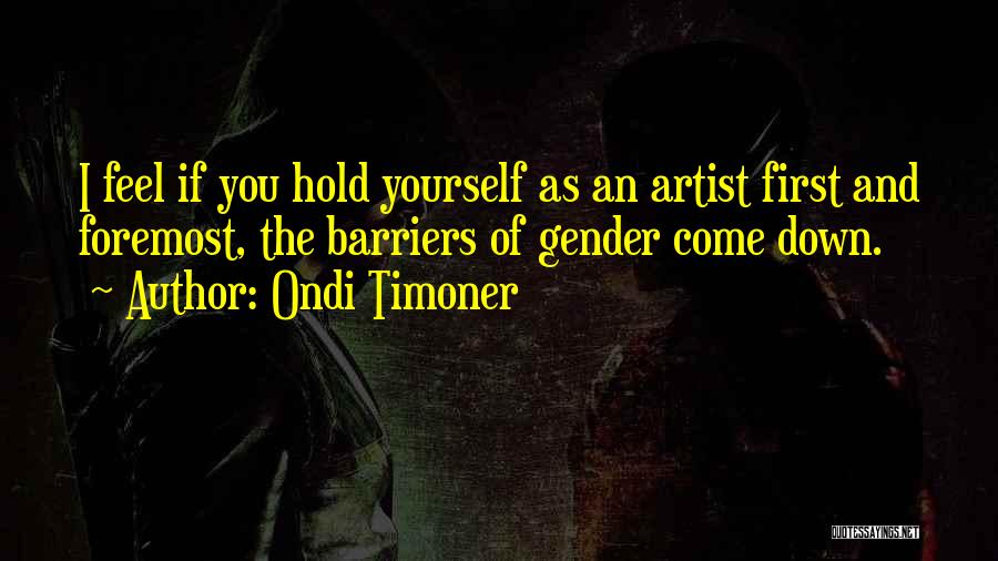 Ondi Timoner Quotes: I Feel If You Hold Yourself As An Artist First And Foremost, The Barriers Of Gender Come Down.