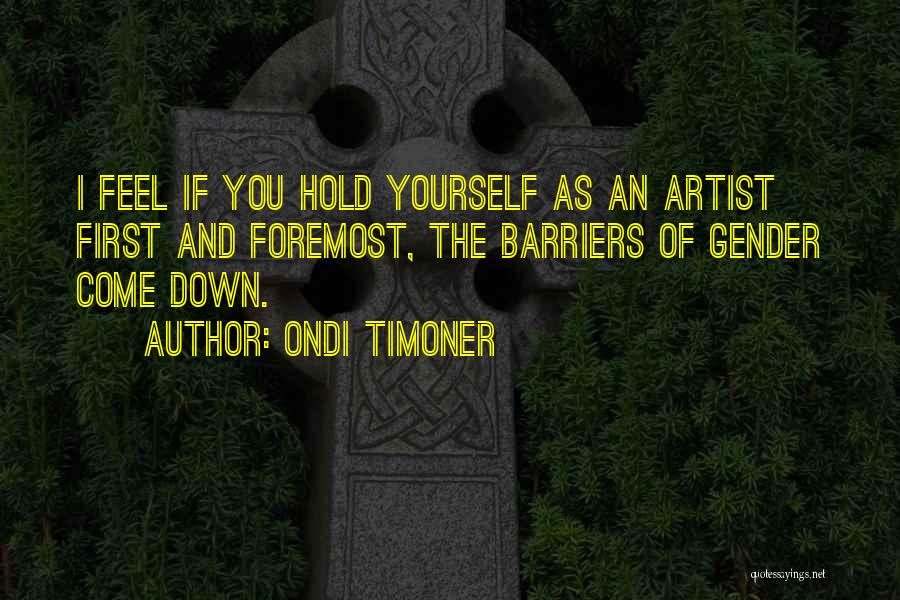 Ondi Timoner Quotes: I Feel If You Hold Yourself As An Artist First And Foremost, The Barriers Of Gender Come Down.