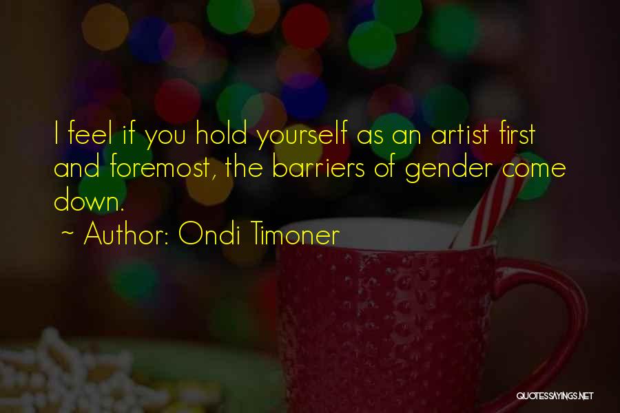 Ondi Timoner Quotes: I Feel If You Hold Yourself As An Artist First And Foremost, The Barriers Of Gender Come Down.