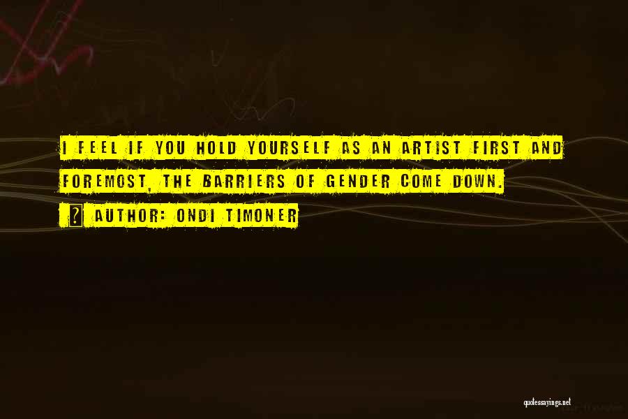 Ondi Timoner Quotes: I Feel If You Hold Yourself As An Artist First And Foremost, The Barriers Of Gender Come Down.
