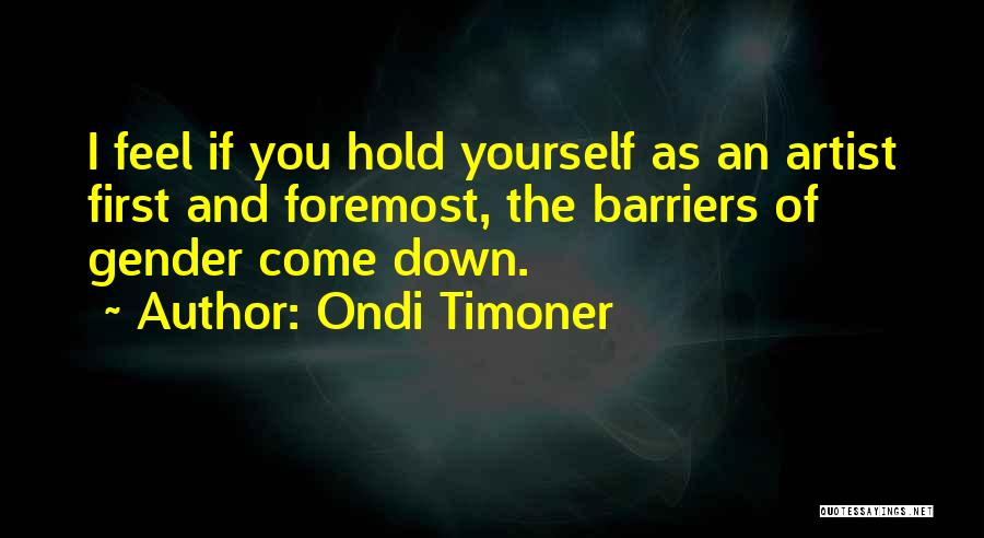 Ondi Timoner Quotes: I Feel If You Hold Yourself As An Artist First And Foremost, The Barriers Of Gender Come Down.