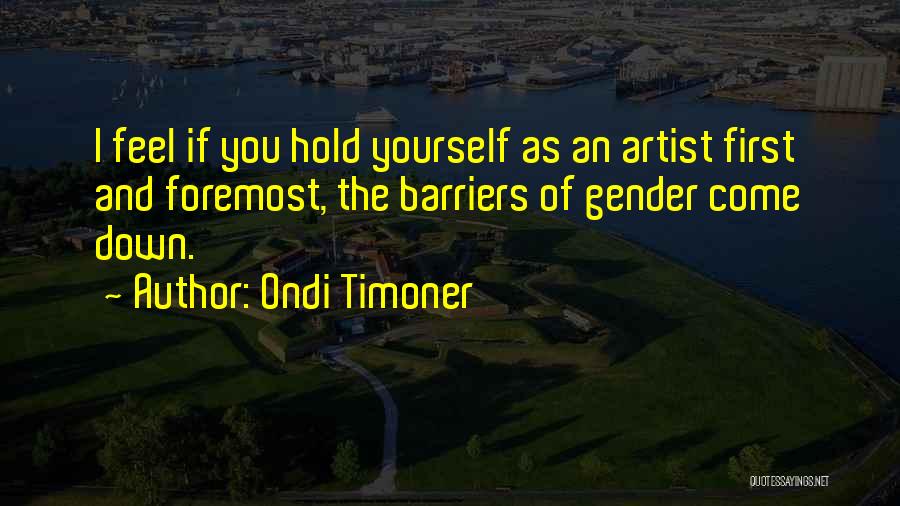Ondi Timoner Quotes: I Feel If You Hold Yourself As An Artist First And Foremost, The Barriers Of Gender Come Down.