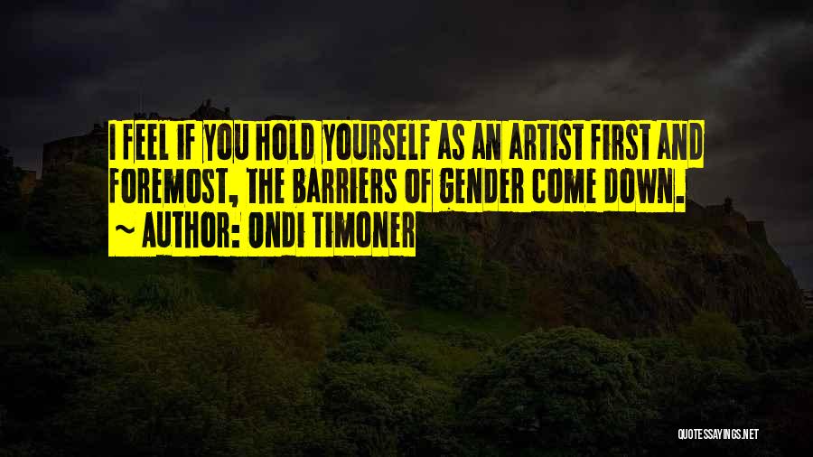 Ondi Timoner Quotes: I Feel If You Hold Yourself As An Artist First And Foremost, The Barriers Of Gender Come Down.
