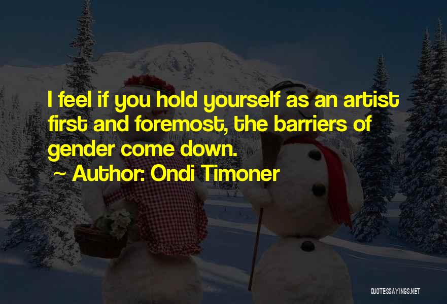 Ondi Timoner Quotes: I Feel If You Hold Yourself As An Artist First And Foremost, The Barriers Of Gender Come Down.