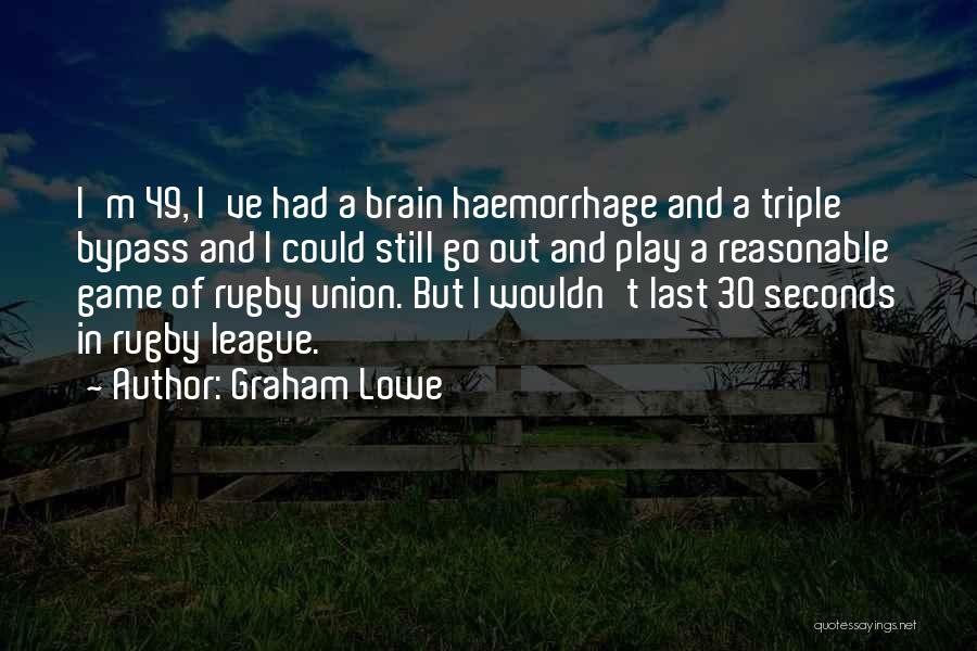 Graham Lowe Quotes: I'm 49, I've Had A Brain Haemorrhage And A Triple Bypass And I Could Still Go Out And Play A