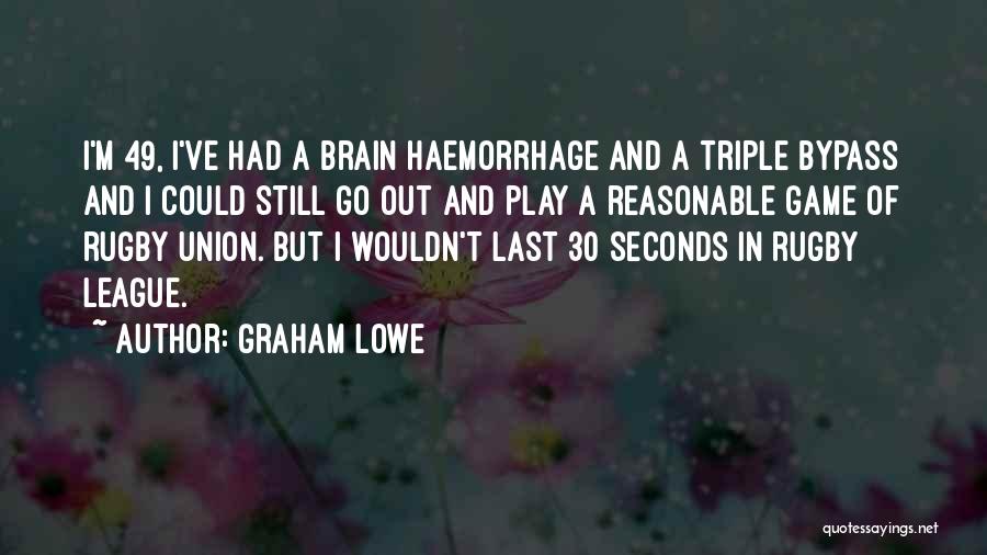 Graham Lowe Quotes: I'm 49, I've Had A Brain Haemorrhage And A Triple Bypass And I Could Still Go Out And Play A
