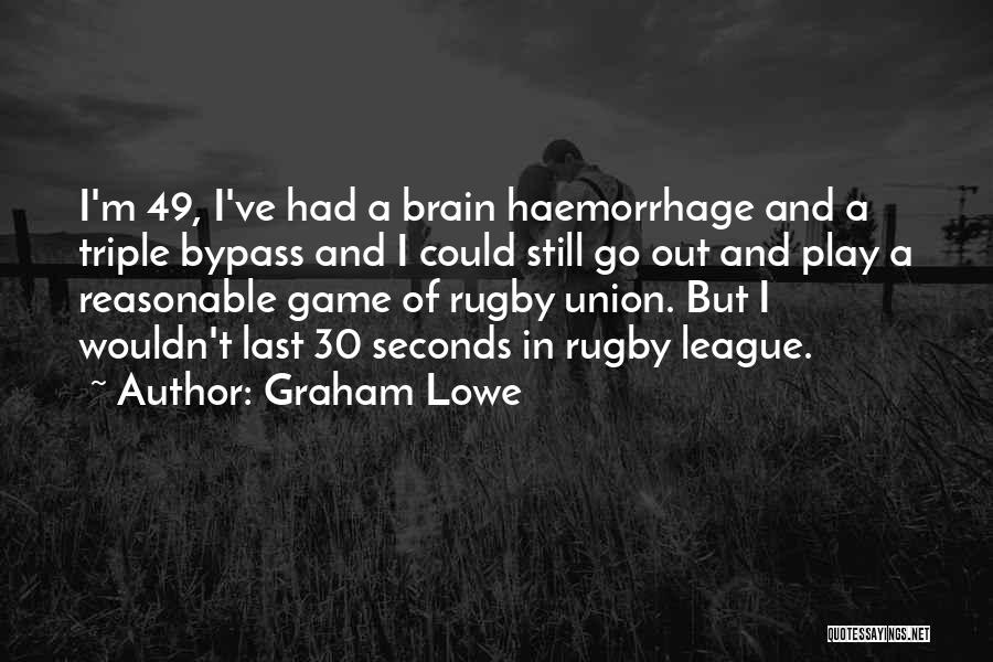 Graham Lowe Quotes: I'm 49, I've Had A Brain Haemorrhage And A Triple Bypass And I Could Still Go Out And Play A