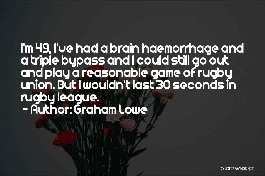 Graham Lowe Quotes: I'm 49, I've Had A Brain Haemorrhage And A Triple Bypass And I Could Still Go Out And Play A